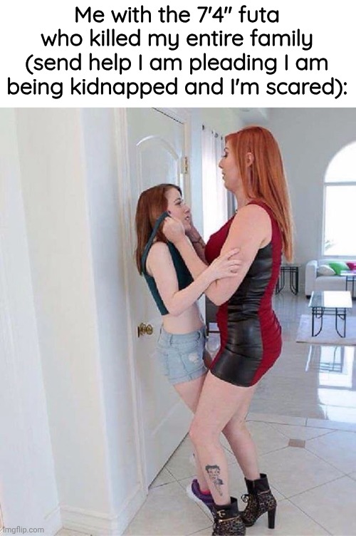 short and tall lesbeans | Me with the 7'4" futa who killed my entire family (send help I am pleading I am being kidnapped and I'm scared): | image tagged in short and tall lesbeans | made w/ Imgflip meme maker