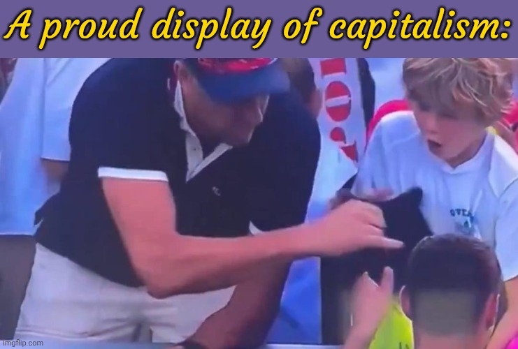 Like stealing candy from a baby | A proud display of capitalism: | image tagged in hat stealing ceo,corporate greed,selfishness,sports fans,communism and capitalism | made w/ Imgflip meme maker