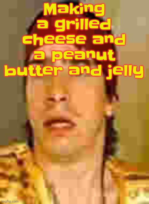 when the | Making a grilled cheese and a peanut butter and jelly | image tagged in when the | made w/ Imgflip meme maker