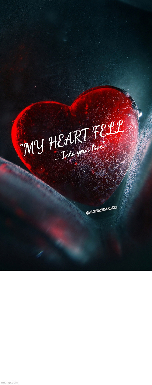 Crevice of Love | ... Into your love."; "MY HEART FELL ... @ALPHAFEMALEX1 | image tagged in love wins | made w/ Imgflip meme maker