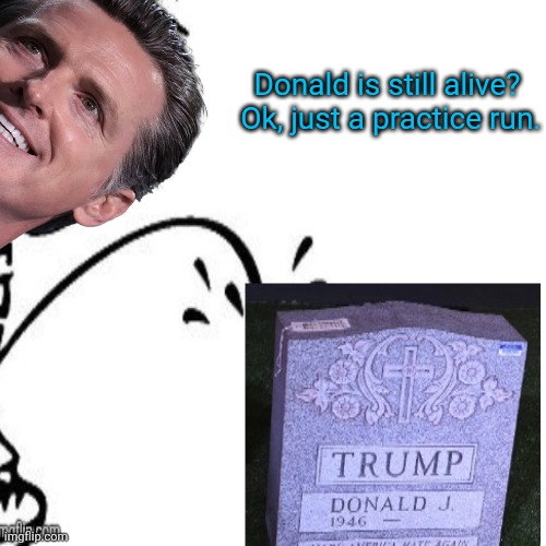 Gavin testing his aim | Donald is still alive?

 Ok, just a practice run. | image tagged in trump,not dead,hoax,alive and cheating at golf,maga love | made w/ Imgflip meme maker
