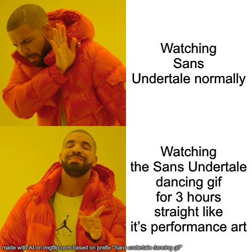Drake Hotline Bling Meme | Watching Sans Undertale normally; Watching the Sans Undertale dancing gif for 3 hours straight like it’s performance art | image tagged in memes,drake hotline bling | made w/ Imgflip meme maker