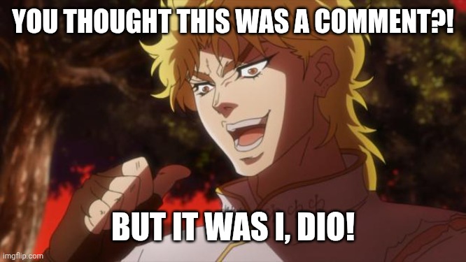 But it was me Dio | YOU THOUGHT THIS WAS A COMMENT?! BUT IT WAS I, DIO! | image tagged in but it was me dio | made w/ Imgflip meme maker
