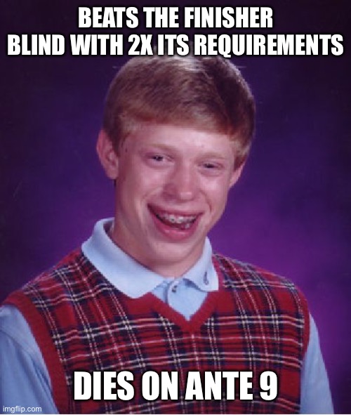 Bad Luck Brian | BEATS THE FINISHER BLIND WITH 2X ITS REQUIREMENTS; DIES ON ANTE 9 | image tagged in memes,bad luck brian,balatro | made w/ Imgflip meme maker