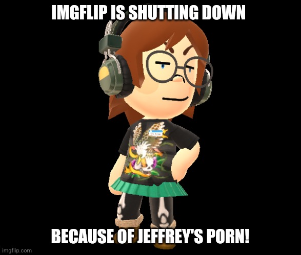 It's Jeffrey's fault... | IMGFLIP IS SHUTTING DOWN; BECAUSE OF JEFFREY'S PORN! | image tagged in mii odd | made w/ Imgflip meme maker