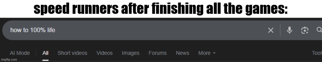 how to 100% life | speed runners after finishing all the games: | image tagged in memes,fun,image tags,image tag,image,tag | made w/ Imgflip meme maker