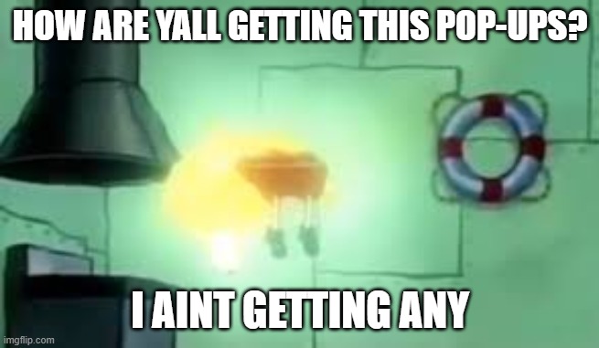 Floating Spongebob | HOW ARE YALL GETTING THIS POP-UPS? I AINT GETTING ANY | image tagged in floating spongebob | made w/ Imgflip meme maker
