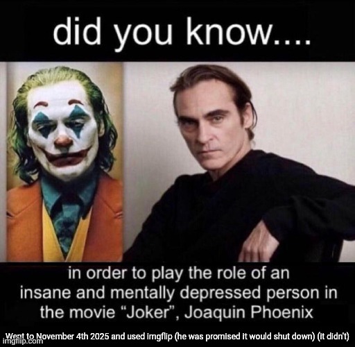 Did you know in order to play Joker | Went to November 4th 2025 and used imgflip (he was promised it would shut down) (it didn't) | image tagged in did you know in order to play joker | made w/ Imgflip meme maker