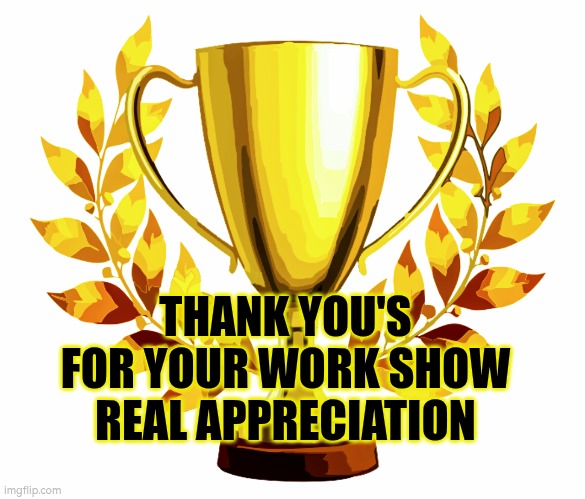 Thank you's for work show real appreciation | THANK YOU'S FOR YOUR WORK SHOW REAL APPRECIATION | image tagged in you win,appreciation,thank you,encouragement | made w/ Imgflip meme maker