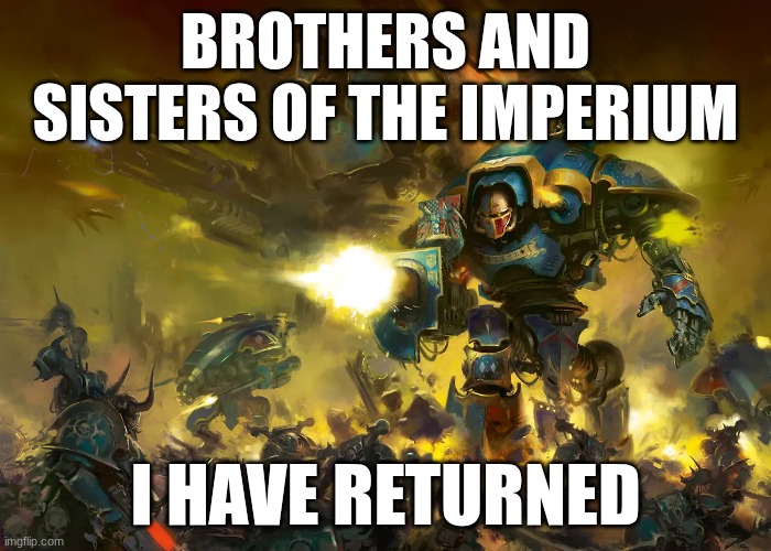 my computer broke :( | BROTHERS AND SISTERS OF THE IMPERIUM; I HAVE RETURNED | made w/ Imgflip meme maker