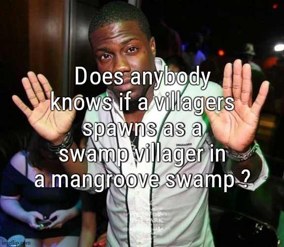 like, if you use an egg there, does it spawns the swamp variant, cause i could try breeding some villagers in a mangroove | Does anybody knows if a villagers spawns as a swamp villager in a mangroove swamp ? | image tagged in kevin hart hands up | made w/ Imgflip meme maker