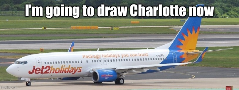 Jet2holidays | I’m going to draw Charlotte now | image tagged in jet2holidays | made w/ Imgflip meme maker