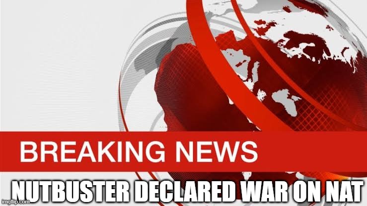 BBC breaking news | NUTBUSTER DECLARED WAR ON NAT | image tagged in bbc breaking news | made w/ Imgflip meme maker