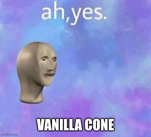 VANILLA CONE | image tagged in ah yes | made w/ Imgflip meme maker