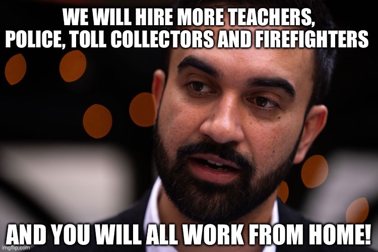The “Yes We Can” Movement at its Finest | WE WILL HIRE MORE TEACHERS, POLICE, TOLL COLLECTORS AND FIREFIGHTERS; AND YOU WILL ALL WORK FROM HOME! | image tagged in zohran mamdani,yes we can,communism,socialism,union,liberal logic | made w/ Imgflip meme maker