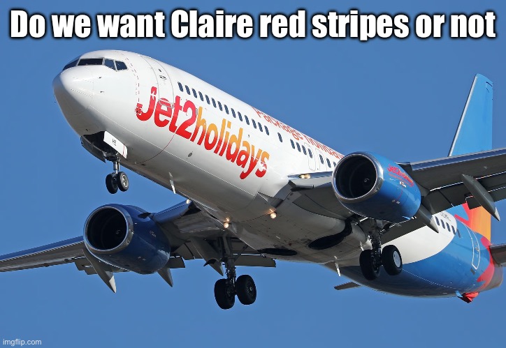 Jet2 | Do we want Claire red stripes or not | image tagged in jet2 | made w/ Imgflip meme maker
