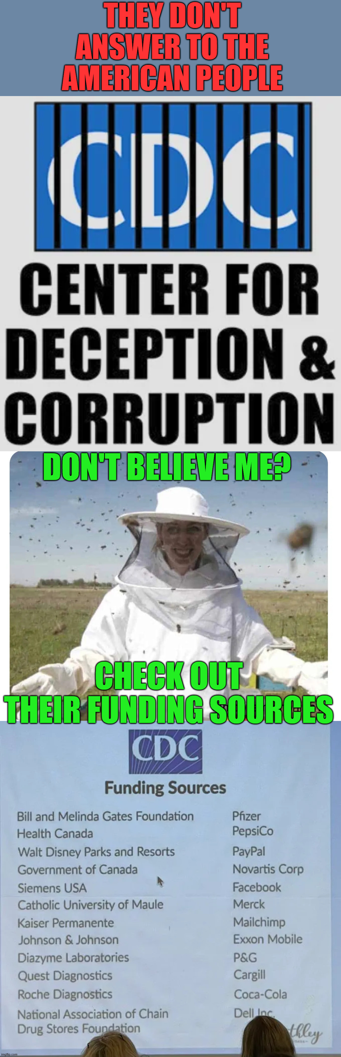 CDC answers to Big Pharma | THEY DON'T ANSWER TO THE AMERICAN PEOPLE; DON'T BELIEVE ME? CHECK OUT THEIR FUNDING SOURCES | image tagged in cdc,truth,follow the money | made w/ Imgflip meme maker