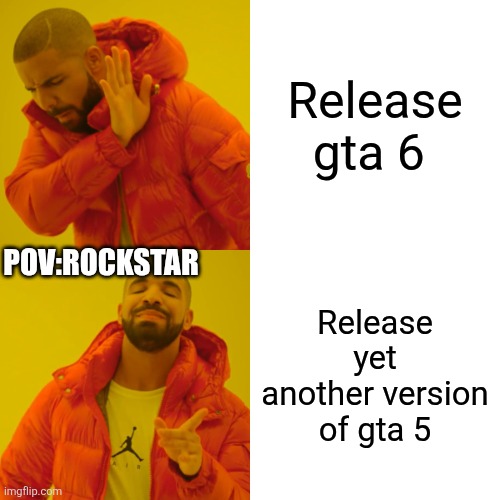 Drake Hotline Bling Meme | Release gta 6; POV:ROCKSTAR; Release yet another version of gta 5 | image tagged in memes,drake hotline bling | made w/ Imgflip meme maker