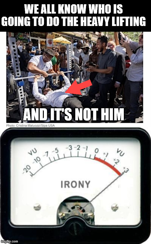 The real reason why socialism never worked. | WE ALL KNOW WHO IS GOING TO DO THE HEAVY LIFTING AND IT'S NOT HIM | image tagged in irony meter,socialism,never worked,the real reason why | made w/ Imgflip meme maker