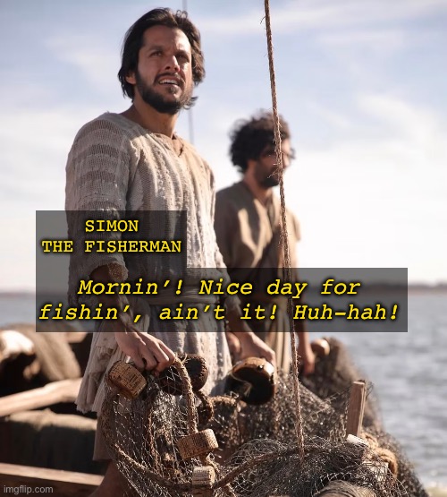 Huh-hah!! | SIMON THE FISHERMAN; Mornin’! Nice day for fishin’, ain’t it! Huh-hah! | image tagged in the chosen,npc,npc meme | made w/ Imgflip meme maker