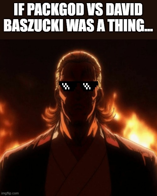 Only if... | IF PACKGOD VS DAVID BASZUCKI WAS A THING... | image tagged in king/packgod | made w/ Imgflip meme maker