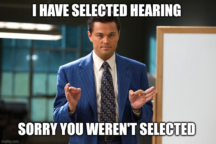 Selected hearing | I HAVE SELECTED HEARING; SORRY YOU WEREN'T SELECTED | image tagged in jordan belfort pitch,funny memes | made w/ Imgflip meme maker