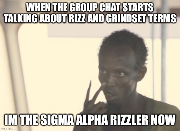 I'm The Captain Now | WHEN THE GROUP CHAT STARTS TALKING ABOUT RIZZ AND GRINDSET TERMS; IM THE SIGMA ALPHA RIZZLER NOW | image tagged in memes,i'm the captain now | made w/ Imgflip meme maker