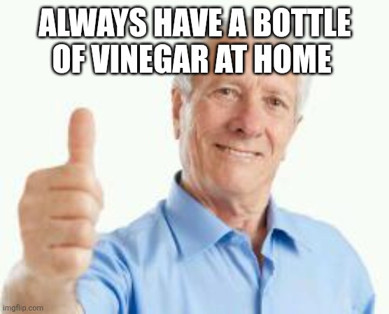 Vinegar | ALWAYS HAVE A BOTTLE OF VINEGAR AT HOME | image tagged in bad advice baby boomer,funny memes | made w/ Imgflip meme maker