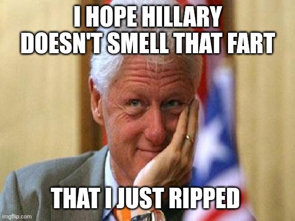 Fart | I HOPE HILLARY DOESN'T SMELL THAT FART; THAT I JUST RIPPED | image tagged in smiling bill clinton,funny memes | made w/ Imgflip meme maker
