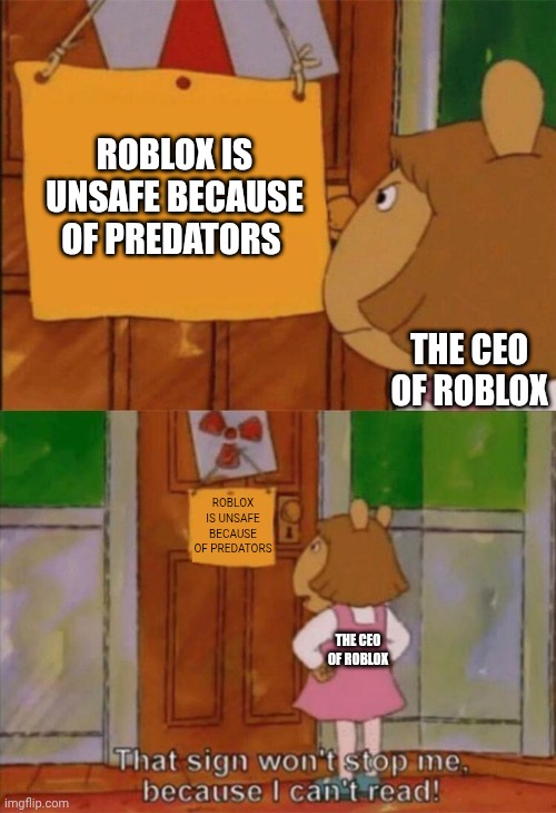 The roblox situation in a nutshell | ROBLOX IS UNSAFE BECAUSE OF PREDATORS; THE CEO OF ROBLOX; ROBLOX IS UNSAFE BECAUSE OF PREDATORS; THE CEO OF ROBLOX | image tagged in dw sign won't stop me because i can't read,roblox | made w/ Imgflip meme maker