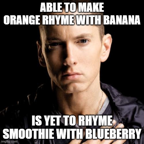 Eminem | ABLE TO MAKE ORANGE RHYME WITH BANANA; IS YET TO RHYME SMOOTHIE WITH BLUEBERRY | image tagged in memes,eminem | made w/ Imgflip meme maker