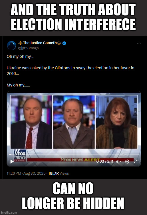 Confirmed... the Clintons asked Ukraine to sway the election in her favor in 2016… | AND THE TRUTH ABOUT ELECTION INTERFERECE; CAN NO LONGER BE HIDDEN | image tagged in 2016 election interference confirmed,trump impeachment was their goal | made w/ Imgflip meme maker