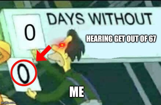 0 days without (Lenny, Simpsons) | HEARING GET OUT OF 67; ME | image tagged in 0 days without lenny simpsons | made w/ Imgflip meme maker