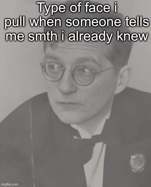 Type of face i pull when someone tells me smth i already knew | made w/ Imgflip meme maker