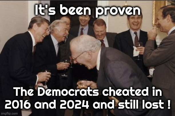 Laughing Men In Suits Meme | It's been proven The Democrats cheated in 2016 and 2024 and still lost ! | image tagged in memes,laughing men in suits | made w/ Imgflip meme maker