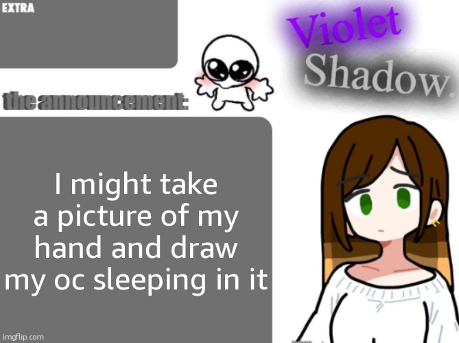 Violet's little announcement template | I might take a picture of my hand and draw my oc sleeping in it | image tagged in violet's little announcement template | made w/ Imgflip meme maker
