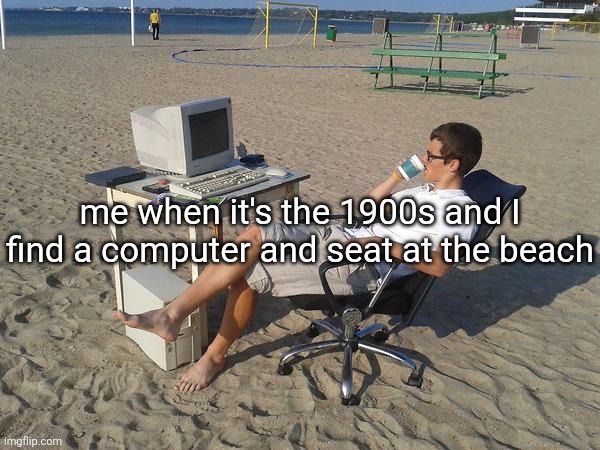 beep boop | me when it's the 1900s and I find a computer and seat at the beach | image tagged in beach-testing-3 | made w/ Imgflip meme maker
