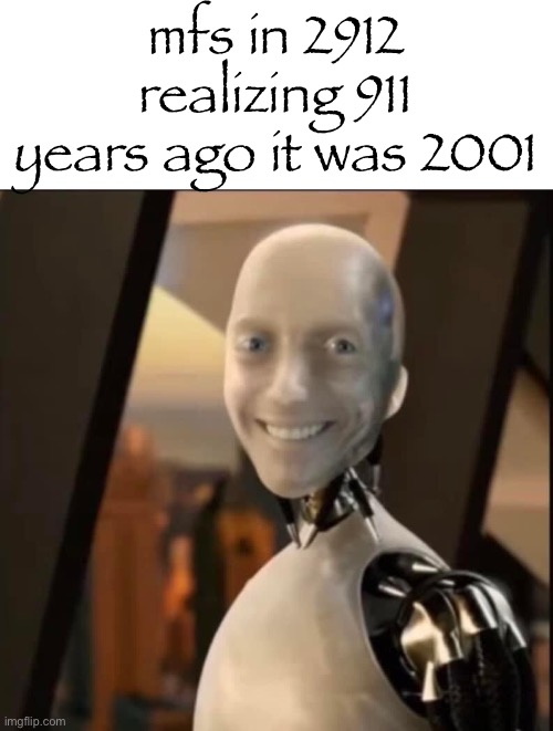 i robot tesla smiling | mfs in 2912 realizing 911 years ago it was 2001 | image tagged in i robot tesla smiling | made w/ Imgflip meme maker