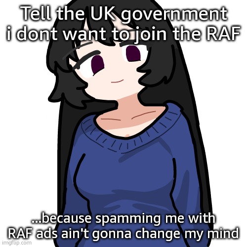 :3 | Tell the UK government i dont want to join the RAF; ...because spamming me with RAF ads ain't gonna change my mind | image tagged in 3 | made w/ Imgflip meme maker