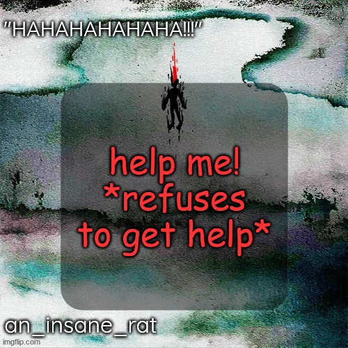 no context | help me! *refuses to get help* | image tagged in street rat's lil darkie temp | made w/ Imgflip meme maker