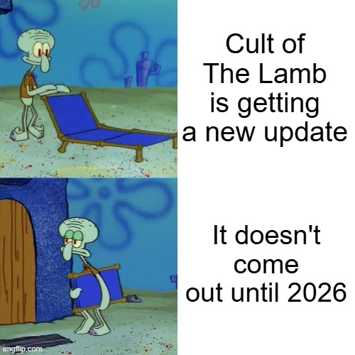 god dahmmit | Cult of The Lamb is getting a new update; It doesn't come out until 2026 | image tagged in squidward chair,cult of the lamb,woolhaven | made w/ Imgflip meme maker