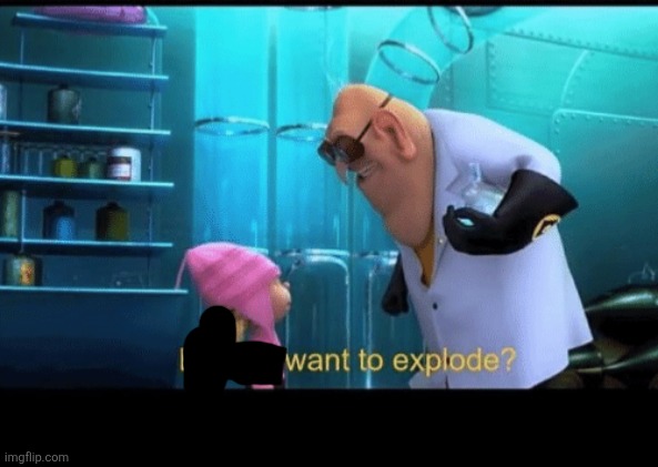 Do you want to explode | image tagged in do you want to explode | made w/ Imgflip meme maker