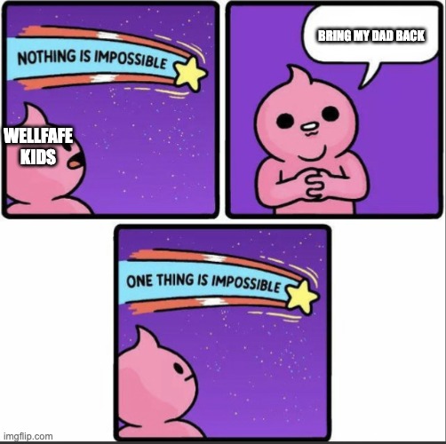 One thing is impossible | BRING MY DAD BACK; WELLFAFE KIDS | image tagged in one thing is impossible | made w/ Imgflip meme maker