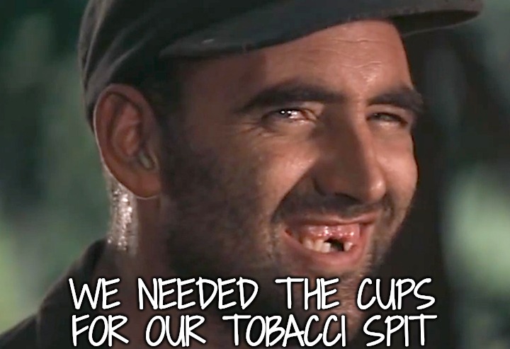 hick | WE NEEDED THE CUPS FOR OUR TOBACCI SPIT | image tagged in hick | made w/ Imgflip meme maker