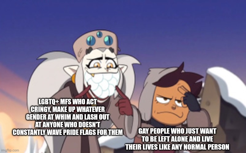 I have been hard on the gays and I feel sorry for certain people that make them look bad | LGBTQ+ MFS WHO ACT CRINGY, MAKE UP WHATEVER GENDER AT WHIM AND LASH OUT AT ANYONE WHO DOESN'T CONSTANTLY WAVE PRIDE FLAGS FOR THEM; GAY PEOPLE WHO JUST WANT TO BE LEFT ALONE AND LIVE THEIR LIVES LIKE ANY NORMAL PERSON | image tagged in eda embarrassing luz the owl house,lgbtq,stupid liberals,cringe | made w/ Imgflip meme maker