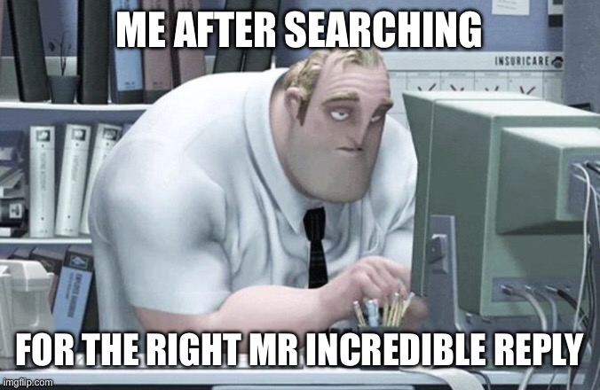 Tired Mr. Incredible | ME AFTER SEARCHING FOR THE RIGHT MR INCREDIBLE REPLY | image tagged in tired mr incredible | made w/ Imgflip meme maker