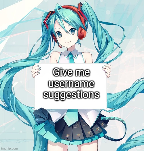 Hatsune Miku holding a sign | Give me username suggestions | image tagged in hatsune miku holding a sign | made w/ Imgflip meme maker