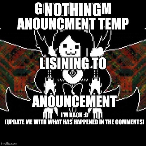 GOD_OF_TEM announcement temp | NOTHING; I’M BACK :D
(UPDATE ME WITH WHAT HAS HAPPENED IN THE COMMENTS) | image tagged in god_of_tem announcement temp | made w/ Imgflip meme maker