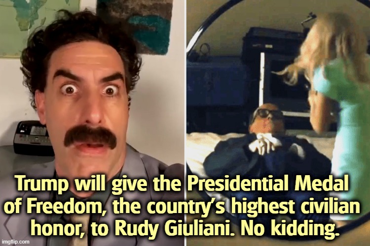 Borat Rudy Giuliani Sacha Baron Cohen | Trump will give the Presidential Medal 
of Freedom, the country’s highest civilian 
honor, to Rudy Giuliani. No kidding. | image tagged in borat rudy giuliani sacha baron cohen,trump,rudy giuliani,medal of freedom,drunk,borat | made w/ Imgflip meme maker