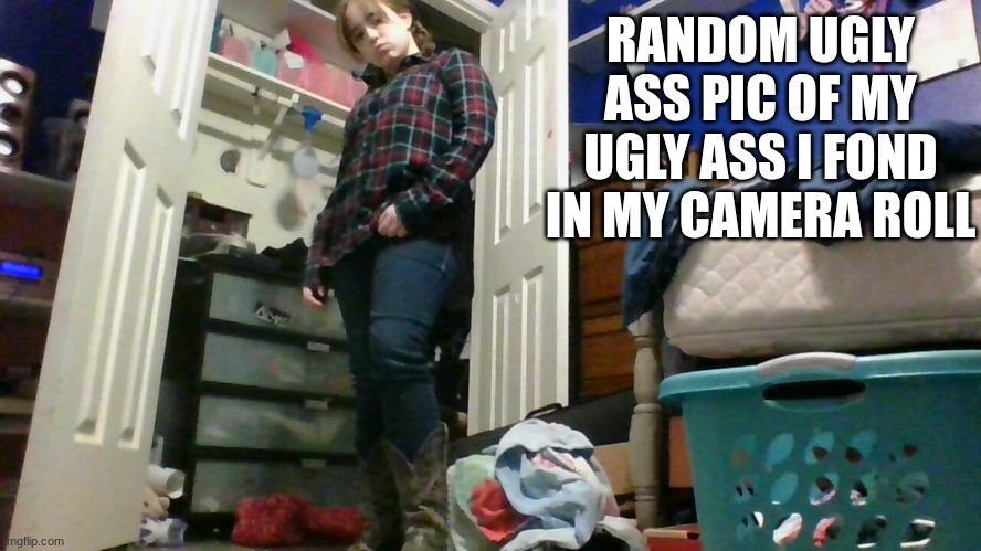 RANDOM UGLY ASS PIC OF MY UGLY ASS I FOND IN MY CAMERA ROLL | made w/ Imgflip meme maker